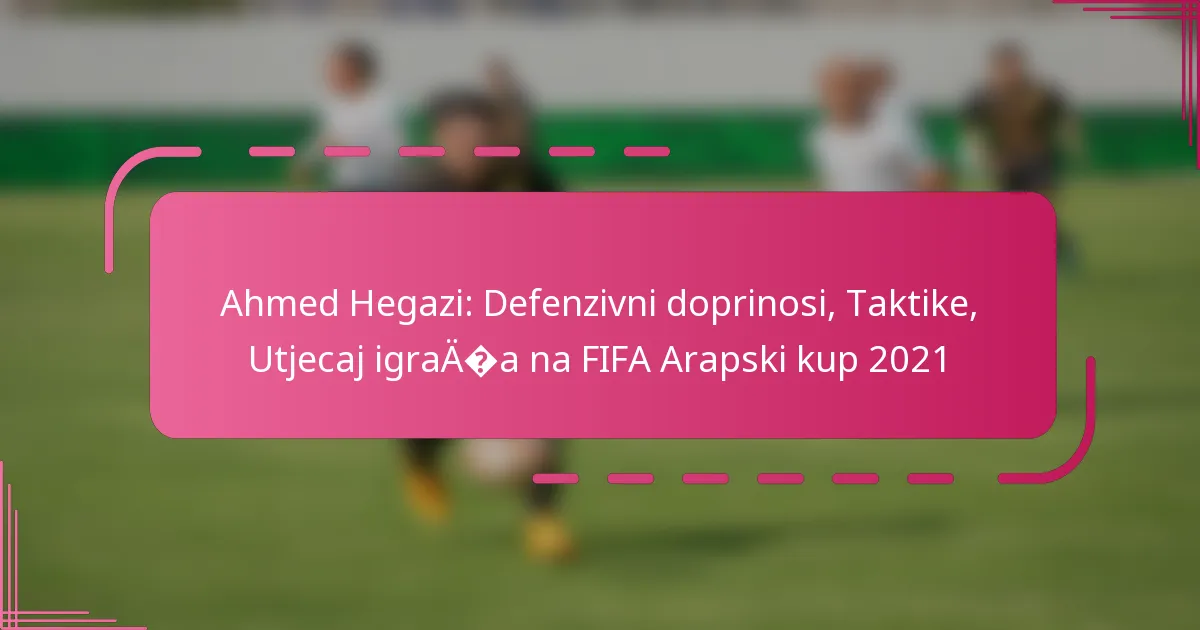 Ahmed Hegazi: Defenzivni doprinosi, Taktike, Utjecaj igrača na FIFA Arapski kup 2021