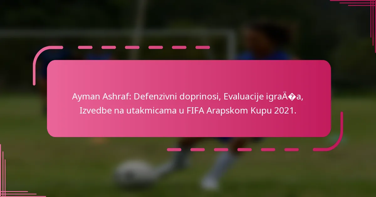 Ayman Ashraf: Defenzivni doprinosi, Evaluacije igrača, Izvedbe na utakmicama u FIFA Arapskom Kupu 2021.