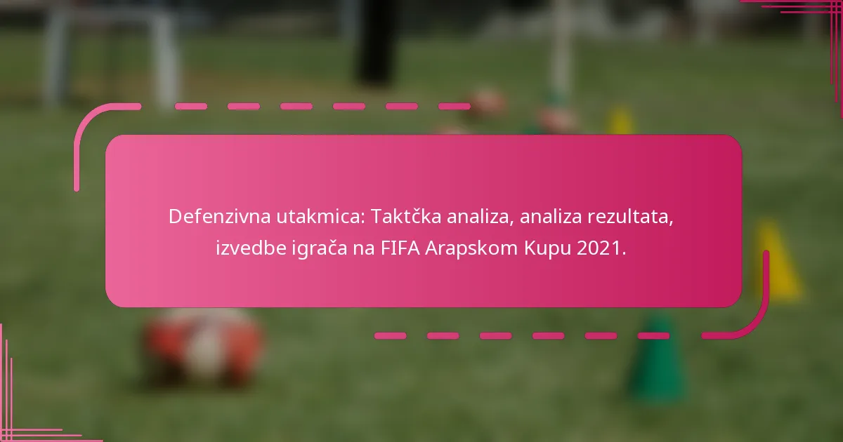 Defenzivna utakmica: Taktčka analiza, analiza rezultata, izvedbe igrača na FIFA Arapskom Kupu 2021.