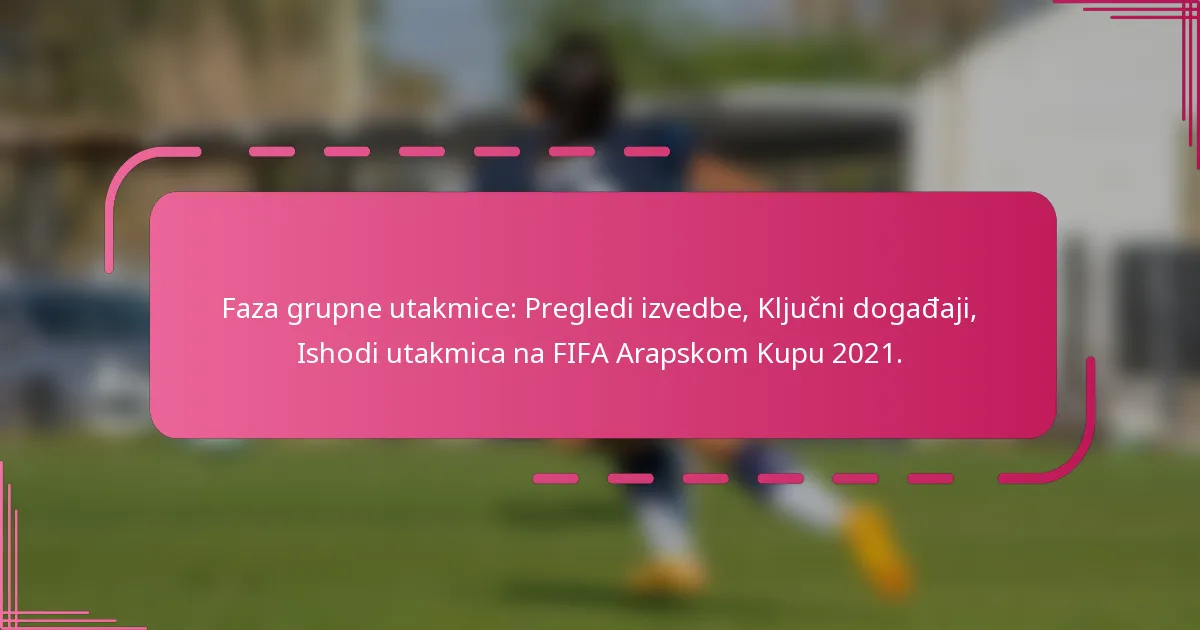 Faza grupne utakmice: Pregledi izvedbe, Ključni događaji, Ishodi utakmica na FIFA Arapskom Kupu 2021.