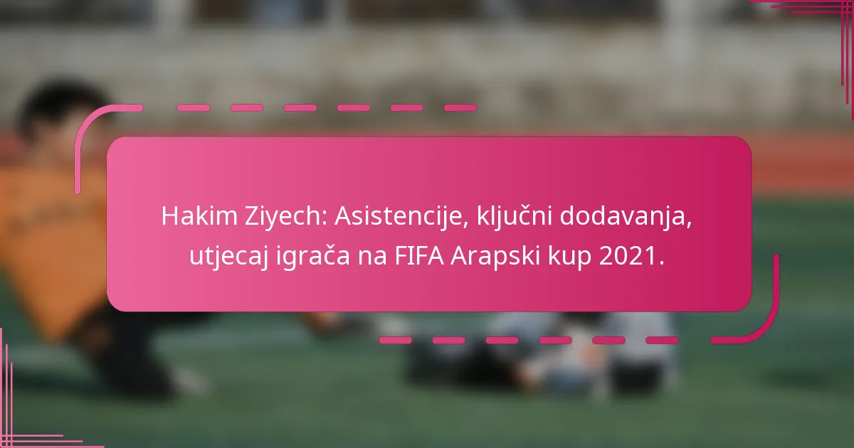 Hakim Ziyech: Asistencije, ključni dodavanja, utjecaj igrača na FIFA Arapski kup 2021.
