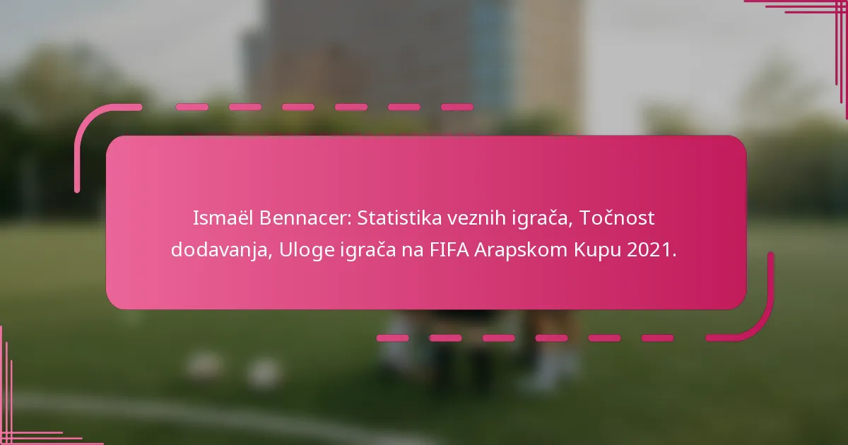 Ismaël Bennacer: Statistika veznih igrača, Točnost dodavanja, Uloge igrača na FIFA Arapskom Kupu 2021.