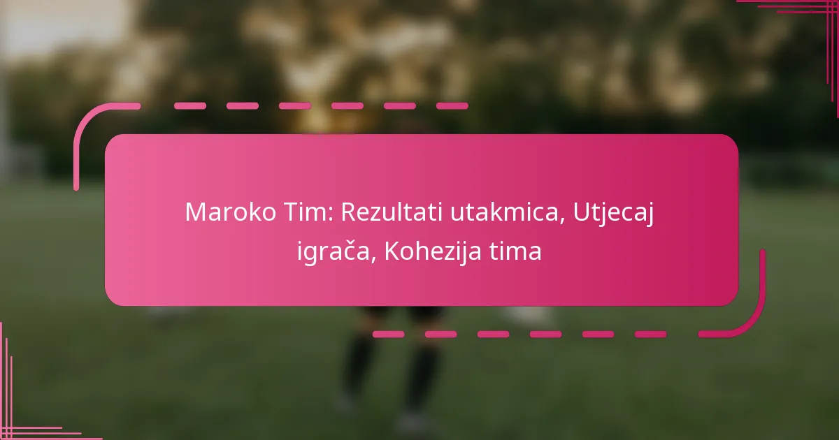 Maroko Tim: Rezultati utakmica, Utjecaj igrača, Kohezija tima