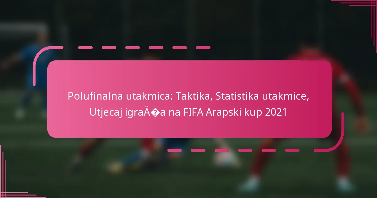 Polufinalna utakmica: Taktika, Statistika utakmice, Utjecaj igrača na FIFA Arapski kup 2021