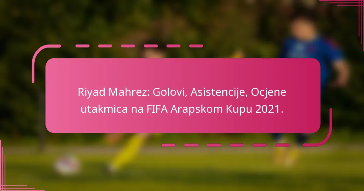 Riyad Mahrez: Golovi, Asistencije, Ocjene utakmica na FIFA Arapskom Kupu 2021.