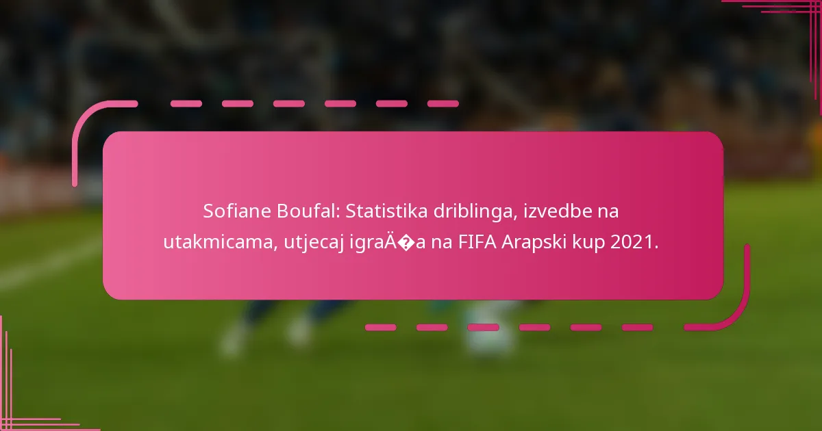 Sofiane Boufal: Statistika driblinga, izvedbe na utakmicama, utjecaj igrača na FIFA Arapski kup 2021.
