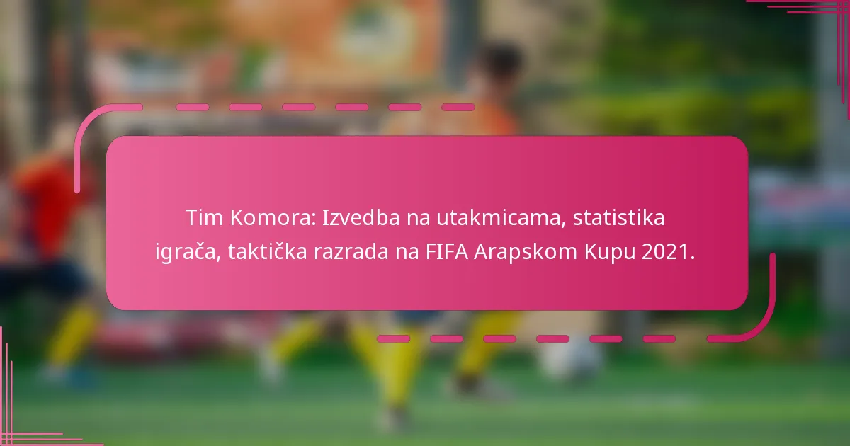 Tim Komora: Izvedba na utakmicama, statistika igrača, taktička razrada na FIFA Arapskom Kupu 2021.
