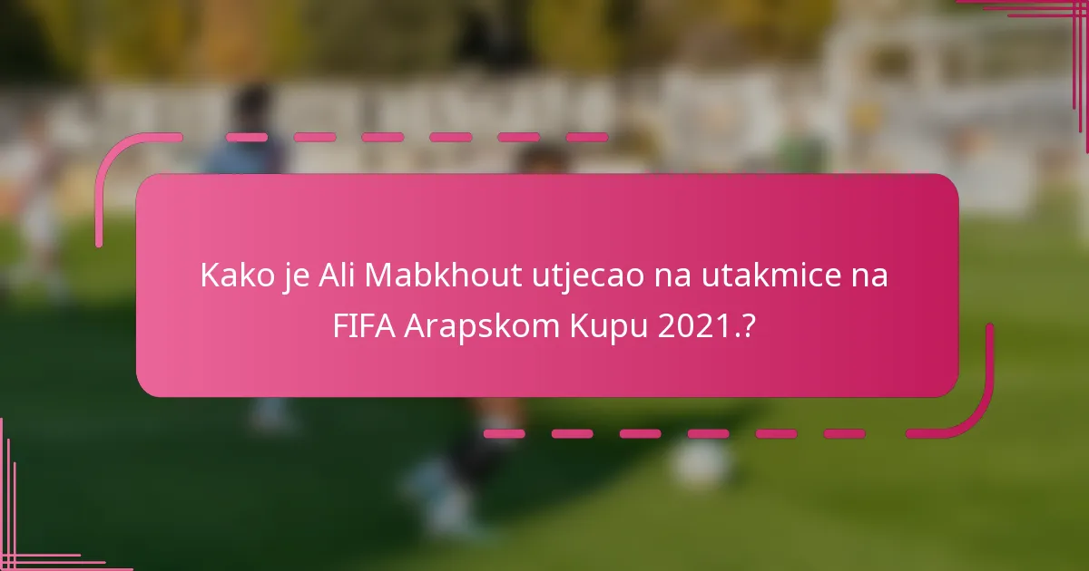 Kako je Ali Mabkhout utjecao na utakmice na FIFA Arapskom Kupu 2021.?
