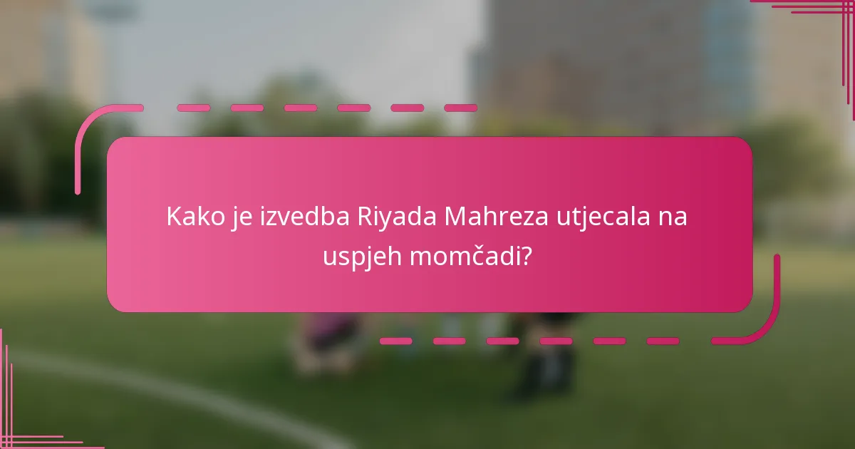 Kako je izvedba Riyada Mahreza utjecala na uspjeh momčadi?