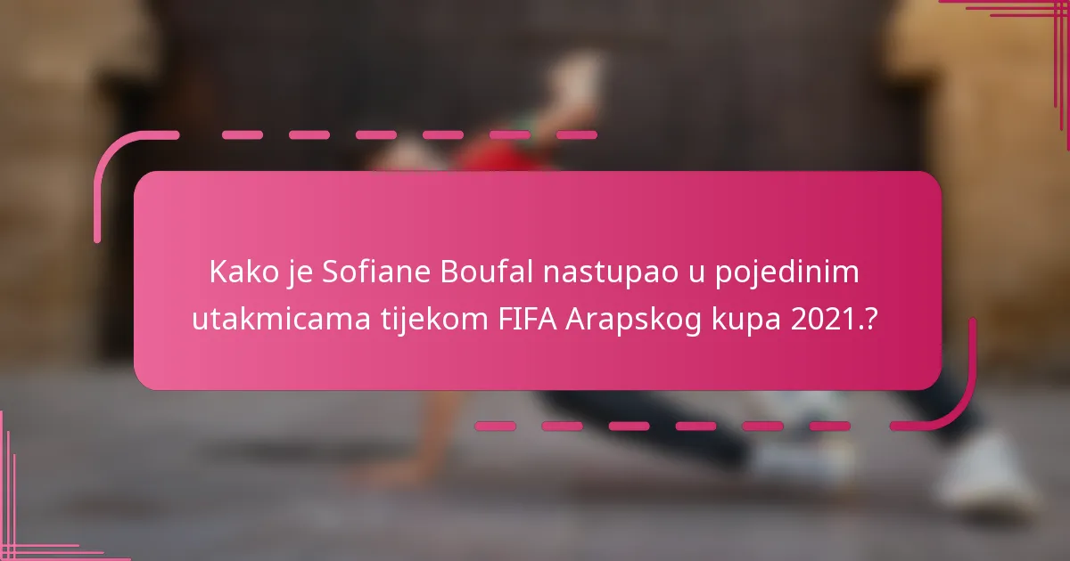 Kako je Sofiane Boufal nastupao u pojedinim utakmicama tijekom FIFA Arapskog kupa 2021.?