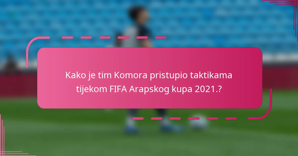 Kako je tim Komora pristupio taktikama tijekom FIFA Arapskog kupa 2021.?