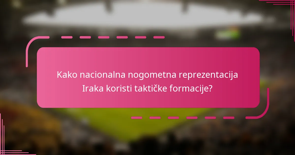 Kako nacionalna nogometna reprezentacija Iraka koristi taktičke formacije?