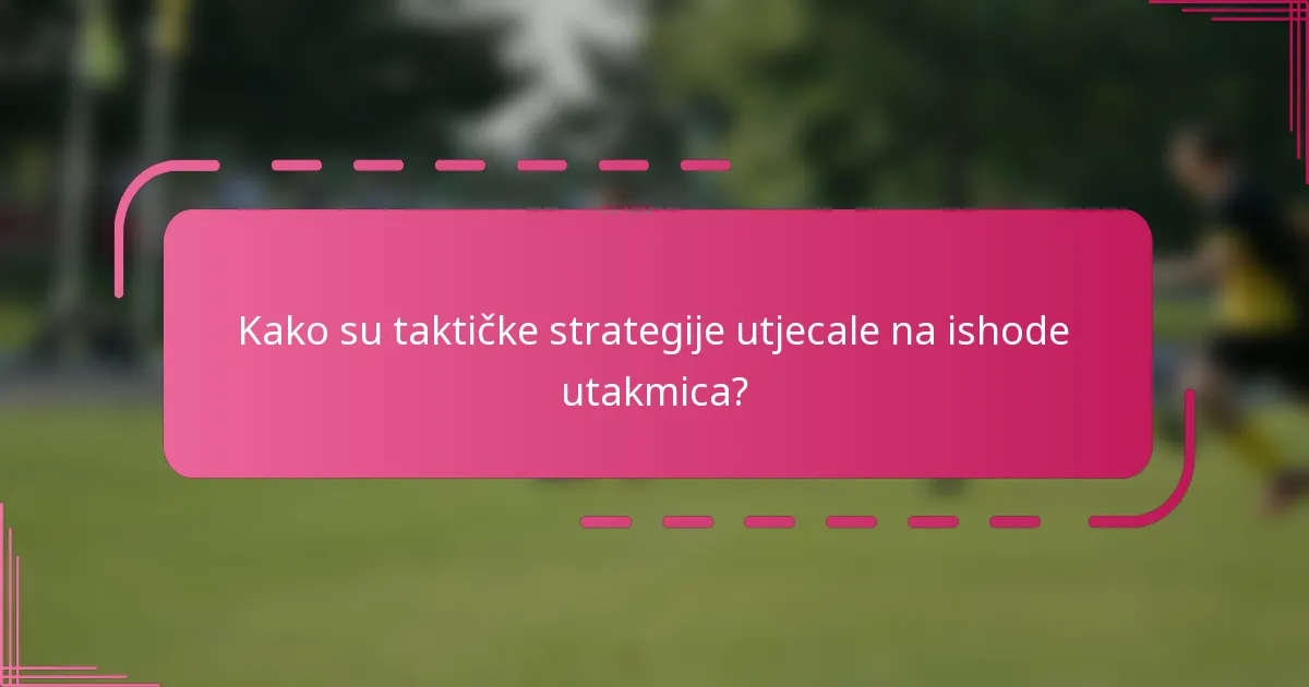 Kako su taktičke strategije utjecale na ishode utakmica?