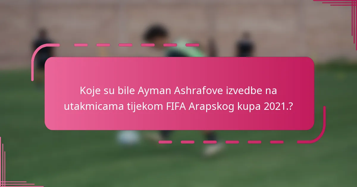 Koje su bile Ayman Ashrafove izvedbe na utakmicama tijekom FIFA Arapskog kupa 2021.?
