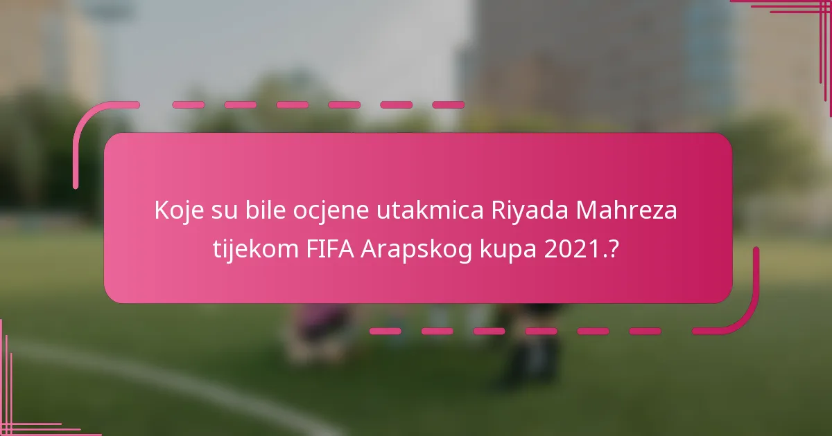 Koje su bile ocjene utakmica Riyada Mahreza tijekom FIFA Arapskog kupa 2021.?