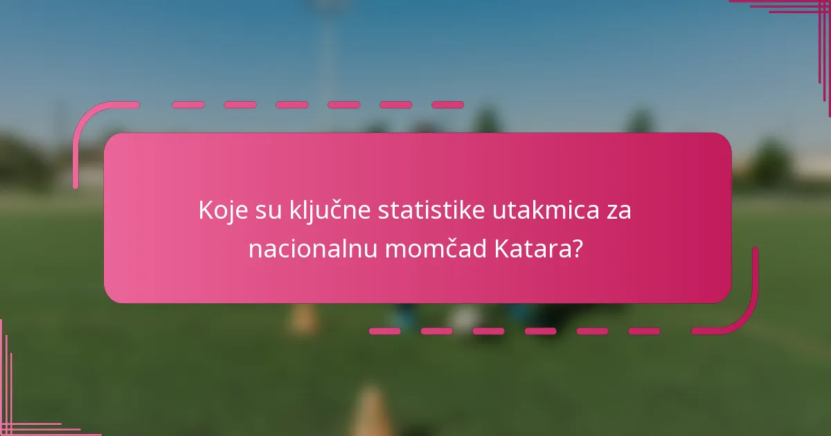 Koje su ključne statistike utakmica za nacionalnu momčad Katara?