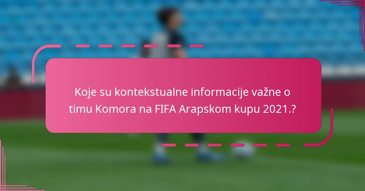Koje su kontekstualne informacije važne o timu Komora na FIFA Arapskom kupu 2021.?