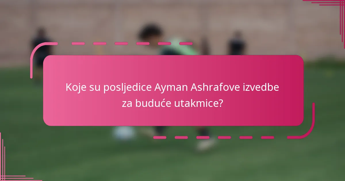 Koje su posljedice Ayman Ashrafove izvedbe za buduće utakmice?