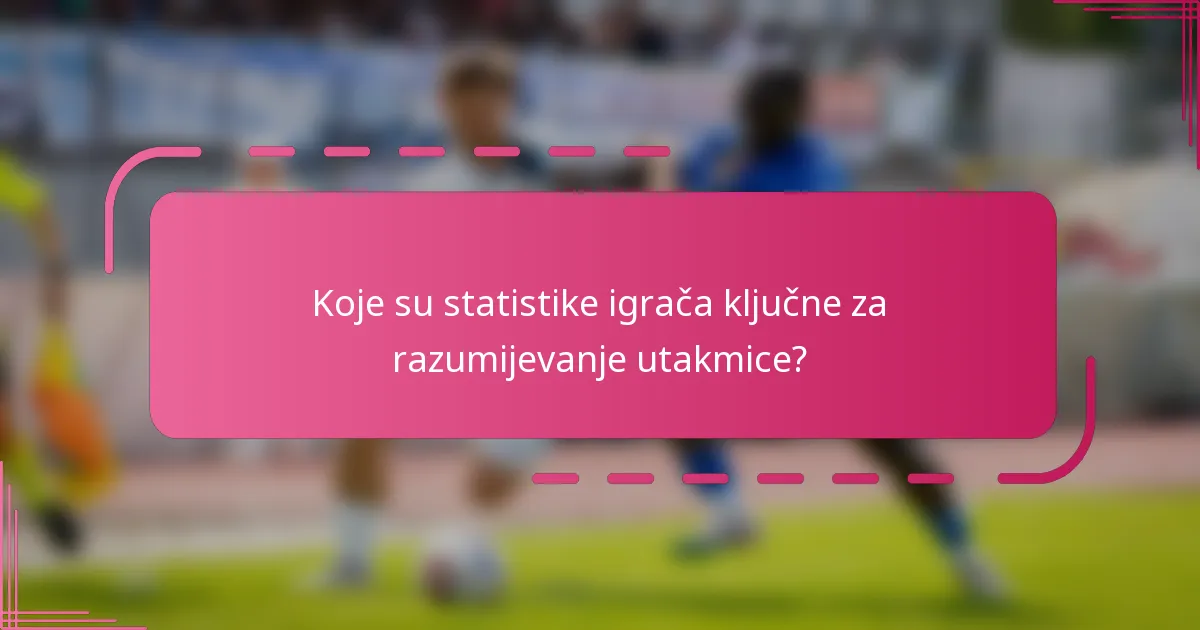 Koje su statistike igrača ključne za razumijevanje utakmice?