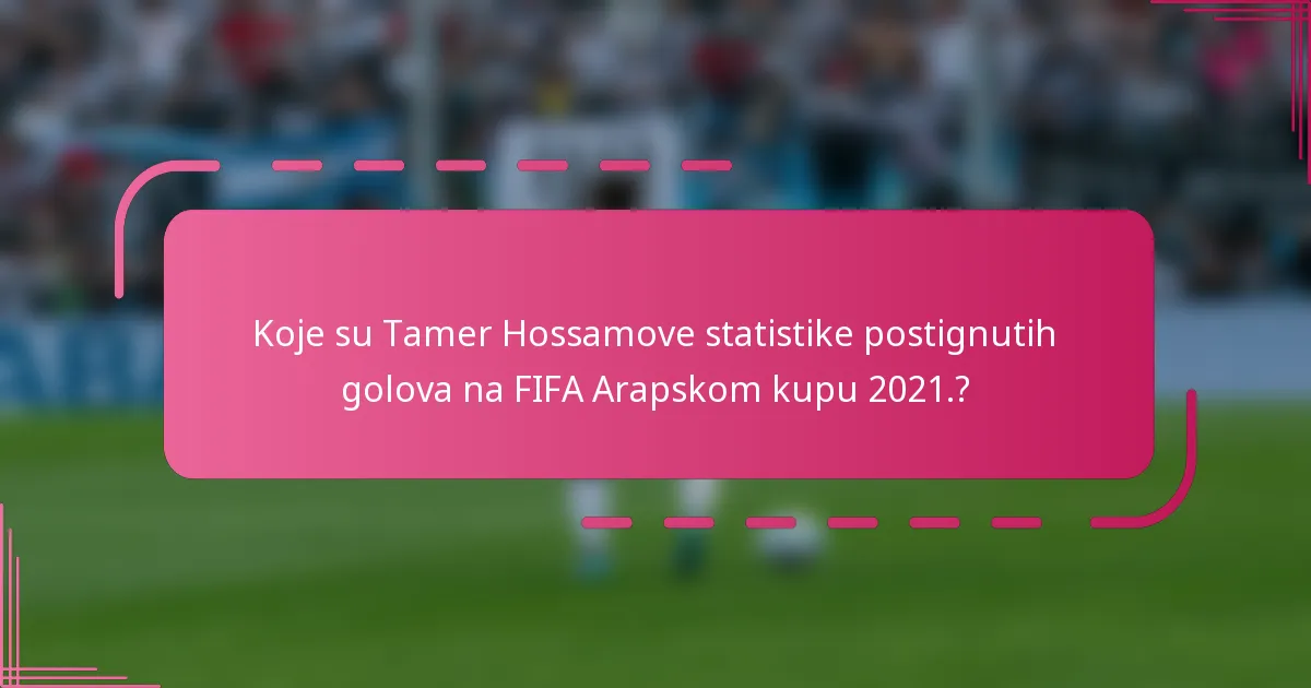 Koje su Tamer Hossamove statistike postignutih golova na FIFA Arapskom kupu 2021.?