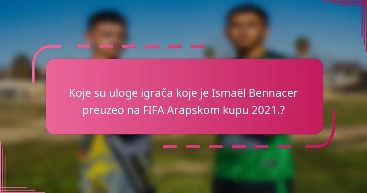 Koje su uloge igrača koje je Ismaël Bennacer preuzeo na FIFA Arapskom kupu 2021.?