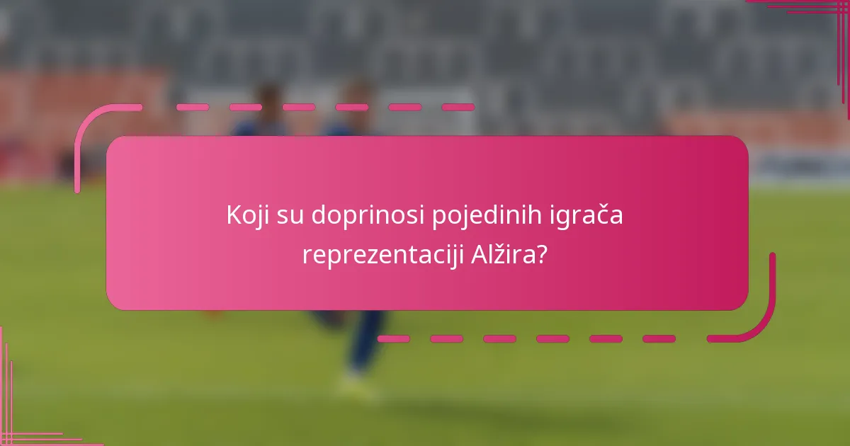 Koji su doprinosi pojedinih igrača reprezentaciji Alžira?