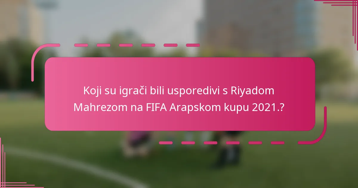 Koji su igrači bili usporedivi s Riyadom Mahrezom na FIFA Arapskom kupu 2021.?