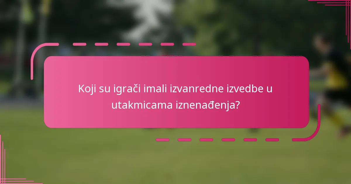 Koji su igrači imali izvanredne izvedbe u utakmicama iznenađenja?