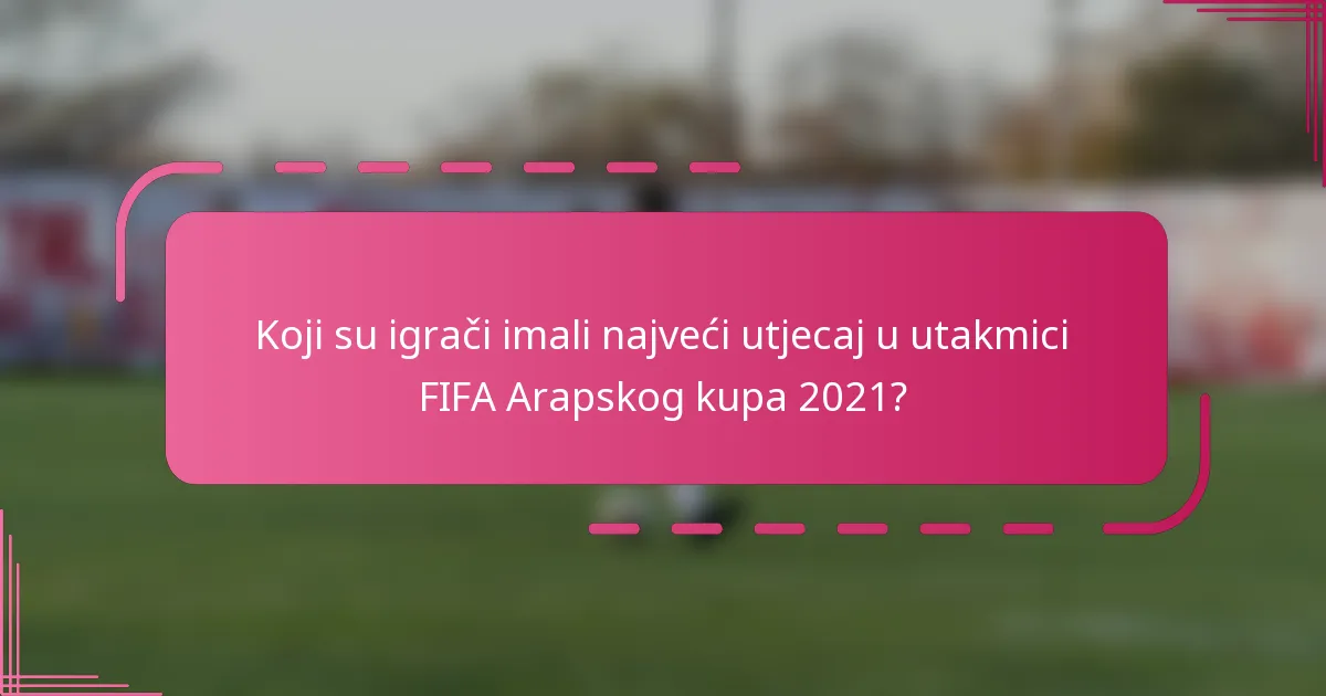 Koji su igrači imali najveći utjecaj u utakmici FIFA Arapskog kupa 2021?