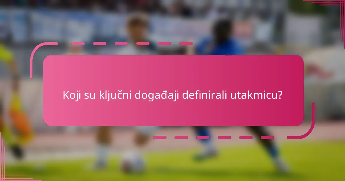 Koji su ključni događaji definirali utakmicu?