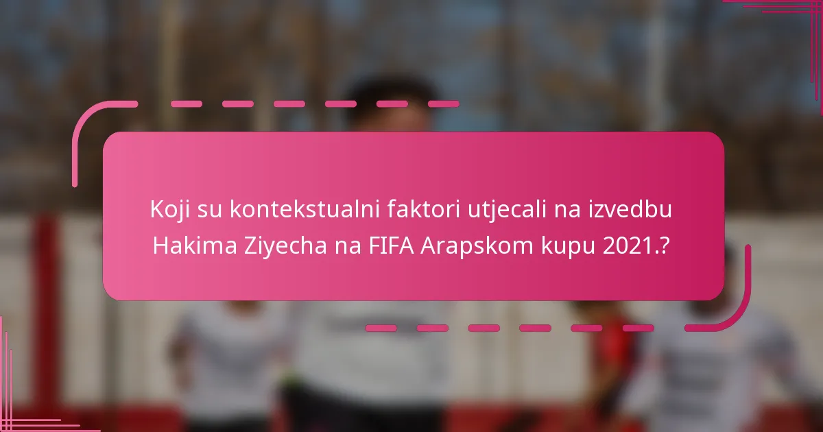 Koji su kontekstualni faktori utjecali na izvedbu Hakima Ziyecha na FIFA Arapskom kupu 2021.?