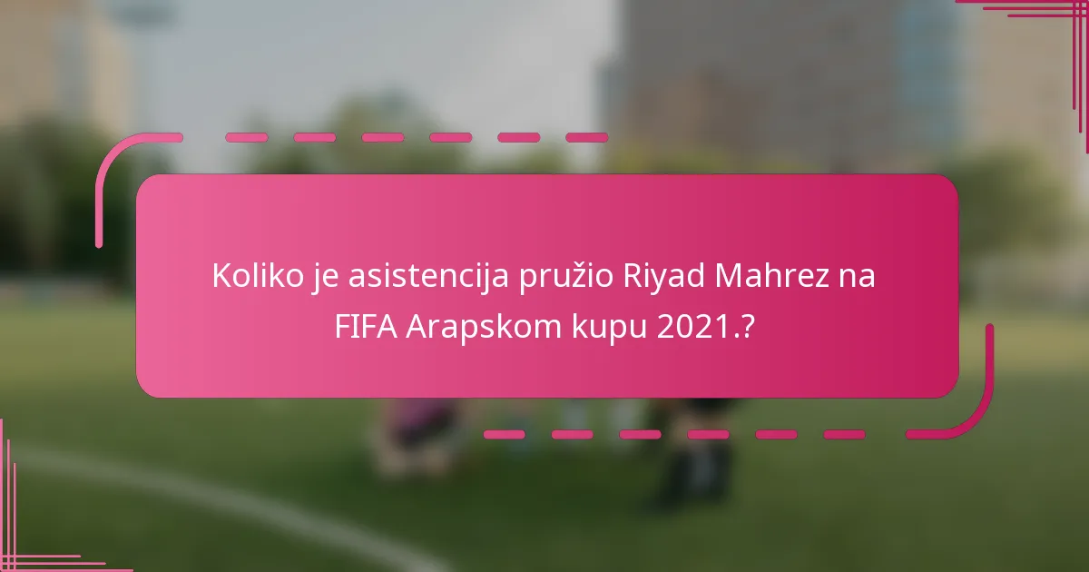 Koliko je asistencija pružio Riyad Mahrez na FIFA Arapskom kupu 2021.?