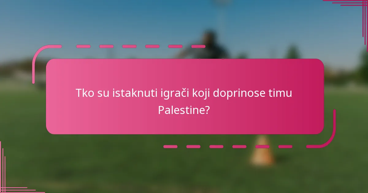 Tko su istaknuti igrači koji doprinose timu Palestine?