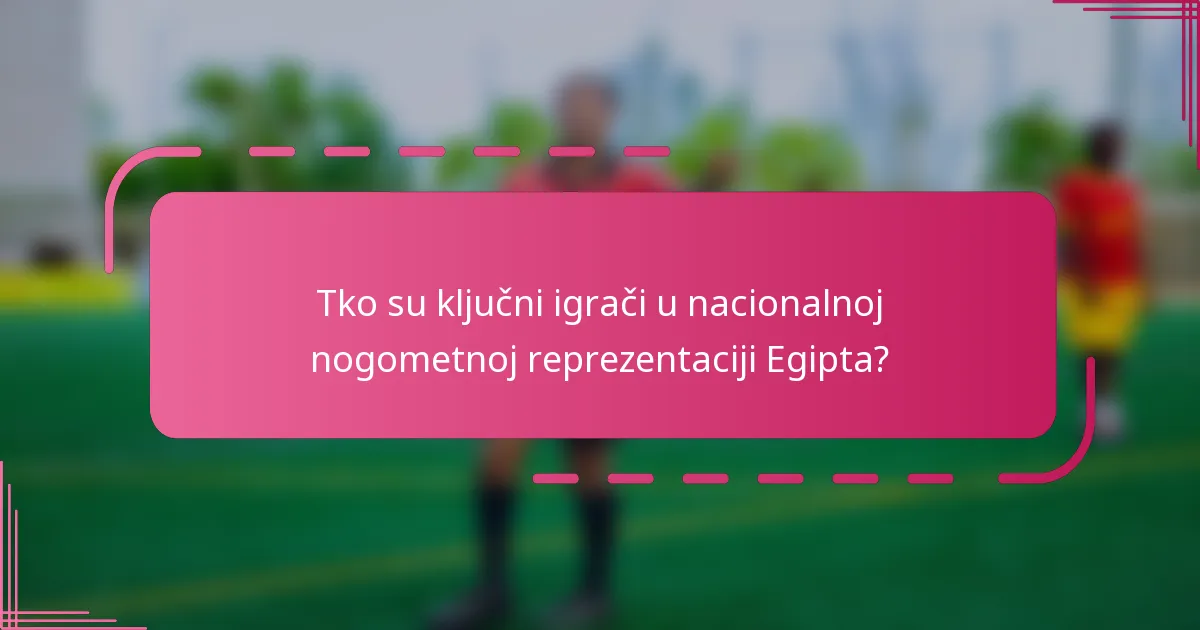 Tko su ključni igrači u nacionalnoj nogometnoj reprezentaciji Egipta?